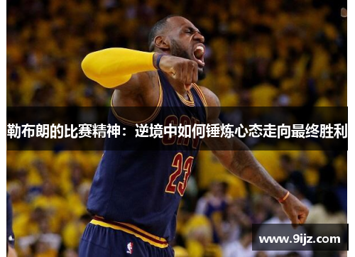 勒布朗的比赛精神：逆境中如何锤炼心态走向最终胜利