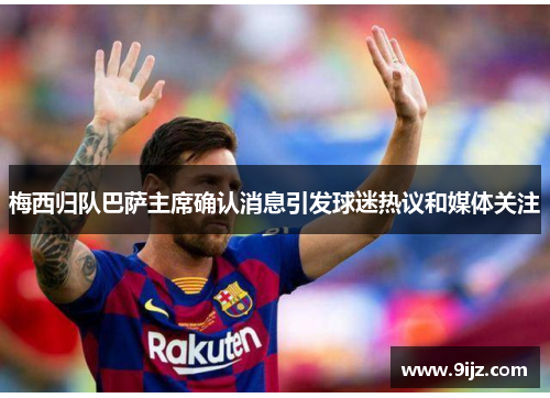 梅西归队巴萨主席确认消息引发球迷热议和媒体关注