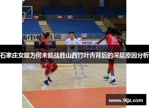 石家庄女篮为何未能战胜山西竹叶青背后的深层原因分析