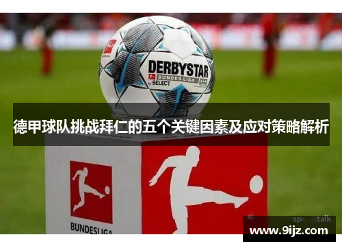 德甲球队挑战拜仁的五个关键因素及应对策略解析