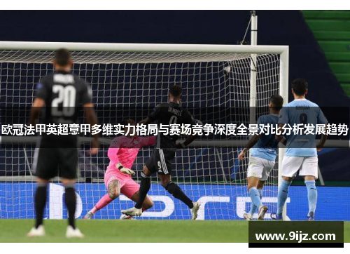欧冠法甲英超意甲多维实力格局与赛场竞争深度全景对比分析发展趋势