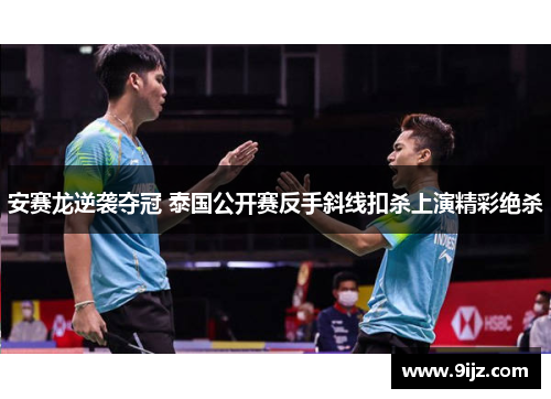 安赛龙逆袭夺冠 泰国公开赛反手斜线扣杀上演精彩绝杀