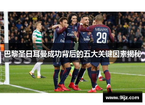 巴黎圣日耳曼成功背后的五大关键因素揭秘